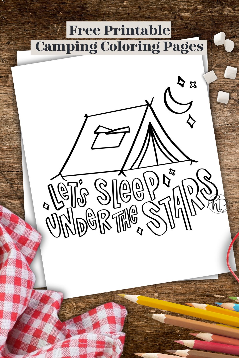 Let's sleep under the stars with tent and night sky coloring sheet printed in stack of coloring sheets on wooden table, surrounded by pencil crayons, a gingham table cloth and marshmallows. Text over reads free printable camping coloring pages